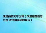 改进的英文怎么写（改进用英语怎么说 改进用英语的写法）
