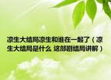 凉生大结局凉生和谁在一起了（凉生大结局是什么 这部剧结局讲解）