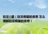驻足()望（驻足痴望的意思 怎么理解驻足痴望的意思）