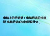 电脑上的后退键（电脑后退的快捷键 电脑后退的快捷键是什么）