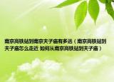南京高铁站到南京夫子庙有多远（南京高铁站到夫子庙怎么走近 如何从南京高铁站到夫子庙）