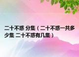 二十不惑 分集（二十不惑一共多少集 二十不惑有几集）