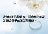 适合胖子的发型 女（适合胖子的发型 适合胖子的发型有哪些）