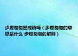 步履匆匆是成语吗（步履匆匆的意思是什么 步履匆匆的解释）