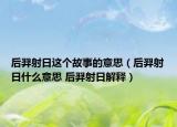 后羿射日这个故事的意思（后羿射日什么意思 后羿射日解释）