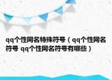 qq个性网名特殊符号（qq个性网名符号 qq个性网名符号有哪些）