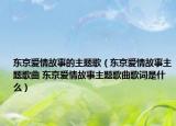 东京爱情故事的主题歌（东京爱情故事主题歌曲 东京爱情故事主题歌曲歌词是什么）