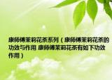 康师傅茉莉花茶系列（康师傅茉莉花茶的功效与作用 康师傅茉莉花茶有如下功效作用）
