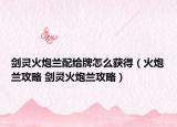 剑灵火炮兰配给牌怎么获得（火炮兰攻略 剑灵火炮兰攻略）
