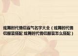 炫舞时代情侣霸气名字大全（炫舞时代情侣服装搭配 炫舞时代情侣服装怎么搭配）