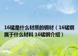16锰是什么材质的钢材（16锰钢属于什么材料 16锰钢介绍）