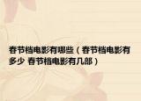 春节档电影有哪些（春节档电影有多少 春节档电影有几部）