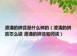 澄清的拼音是什么样的（澄清的拼音怎么读 澄清的拼音如何读）