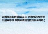 帝国神话如何招募npc（帝国神话怎么提升招募等级 帝国神话如何提升招募等级）