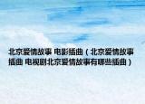 北京爱情故事 电影插曲（北京爱情故事插曲 电视剧北京爱情故事有哪些插曲）
