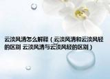 云淡风清怎么解释（云淡风清和云淡风轻的区别 云淡风清与云淡风轻的区别）