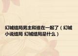 幻城结局男主和谁在一起了（幻城小说结局 幻城结局是什么）