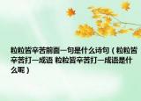 粒粒皆辛苦前面一句是什么诗句（粒粒皆辛苦打一成语 粒粒皆辛苦打一成语是什么呢）