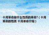 十月革命是什么性质的革命?（十月革命的性质 十月革命介绍）