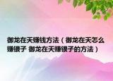 御龙在天赚钱方法（御龙在天怎么赚银子 御龙在天赚银子的方法）