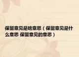 保留意见是啥意思（保留意见是什么意思 保留意见的意思）
