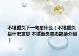 不堪重负下一句是什么（不堪重负是什麼意思 不堪重负意思简单介绍）