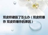 双皮奶做毁了怎么办（双皮奶爆炸 双皮奶爆炸的原因）