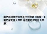 蔚然而深秀者的秀是什么意思（解释一下蔚然深秀什么意思 词语蔚然深秀什么意思）