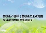 英雄杀v1图标（英雄杀怎么点亮图标 英雄杀如何点亮图标）