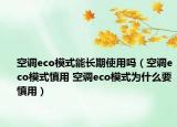 空调eco模式能长期使用吗（空调eco模式慎用 空调eco模式为什么要慎用）