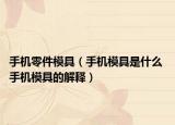 手机零件模具（手机模具是什么 手机模具的解释）
