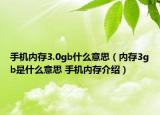手机内存3.0gb什么意思（内存3gb是什么意思 手机内存介绍）