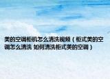 美的空调柜机怎么清洗视频（柜式美的空调怎么清洗 如何清洗柜式美的空调）