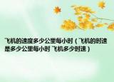 飞机的速度多少公里每小时（飞机的时速是多少公里每小时 飞机多少时速）