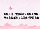 对联分辨上下联左右（对联上下联分左右的方法 怎么区分对联的左右）