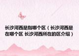 长沙河西是指哪个区（长沙河西是在哪个区 长沙河西所在的区介绍）