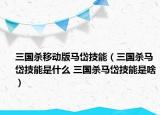 三国杀移动版马岱技能（三国杀马岱技能是什么 三国杀马岱技能是啥）