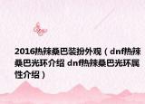 2016热辣桑巴装扮外观（dnf热辣桑巴光环介绍 dnf热辣桑巴光环属性介绍）