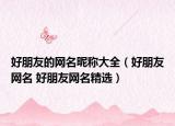 好朋友的网名昵称大全（好朋友网名 好朋友网名精选）