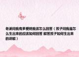 老婆问我有多爱她我该怎么回答（孩子问我是怎么生出来的应该如何回答 解答孩子如何生出来的讲解）