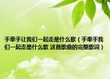 手牵手让我们一起走是什么歌（手牵手我们一起走是什么歌 这首歌曲的完整歌词）