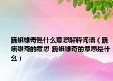 巍峨雄奇是什么意思解释词语（巍峨雄奇的意思 巍峨雄奇的意思是什么）