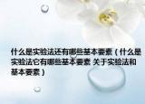 什么是实验法还有哪些基本要素（什么是实验法它有哪些基本要素 关于实验法和基本要素）
