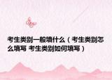 考生类别一般填什么（考生类别怎么填写 考生类别如何填写）