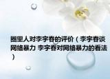 圈里人对李宇春的评价（李宇春谈网络暴力 李宇春对网络暴力的看法）