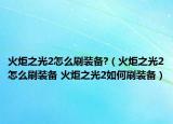 火炬之光2怎么刷装备?（火炬之光2怎么刷装备 火炬之光2如何刷装备）