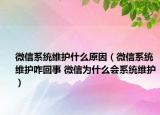 微信系统维护什么原因（微信系统维护咋回事 微信为什么会系统维护）