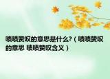 啧啧赞叹的意思是什么?（啧啧赞叹的意思 啧啧赞叹含义）