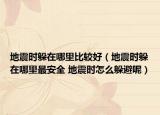 地震时躲在哪里比较好（地震时躲在哪里最安全 地震时怎么躲避呢）