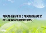 鸾凤颠倒的成语（鸾凤颠倒的意思 怎么理解鸾凤颠倒的意思）